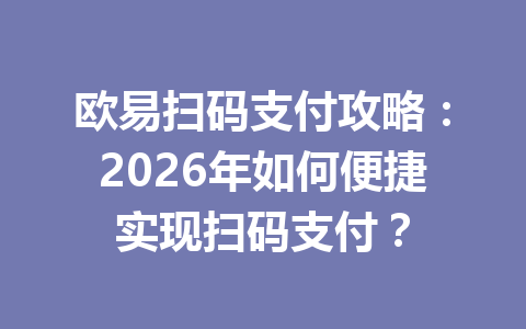 欧易扫码支付攻略：2026年如何便捷实现扫码支付？