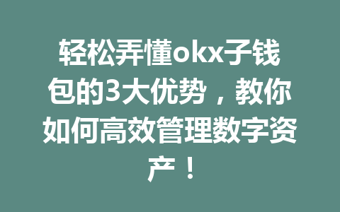 轻松弄懂okx子钱包的3大优势,教你如何高效管理数字资产! 轻松弄懂okx子钱包的3大优势,教你如何高效管理数字资产!