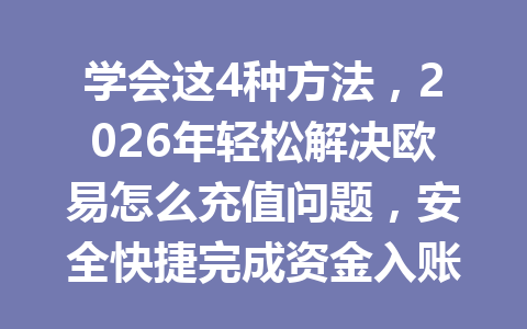 学会这4种方法，2026年轻松解决欧易怎么充值问题，安全快捷完成资金入账