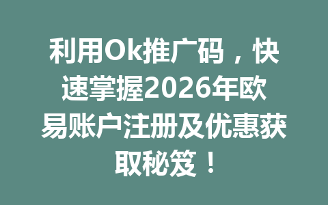 利用Ok推广码,快速掌握2026年欧易账户注册及优惠获取秘笈! 利用Ok推广码,快速掌握2026年欧易账户注册及优惠获取秘笈!