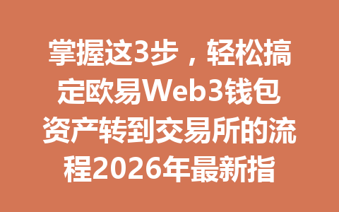 掌握这3步,轻松搞定欧易Web3钱包资产转到交易所的流程2026年最新指南 掌握这3步,轻松搞定欧易Web3钱包资产转到交易所的流程2026年最新指南