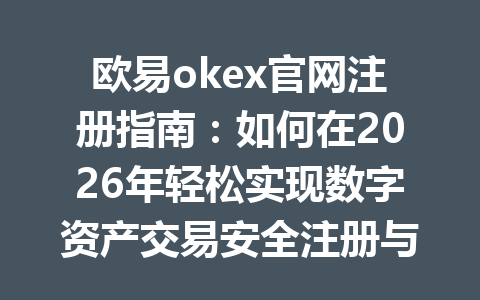 欧易okex官网注册指南：如何在2026年轻松实现数字资产交易安全注册与使用