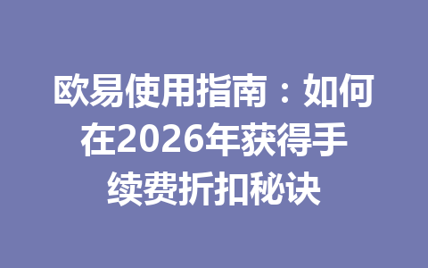 欧易使用指南：如何在2026年获得手续费折扣秘诀