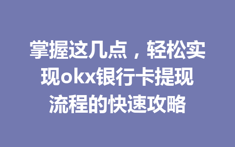 掌握这几点,轻松实现okx银行卡提现流程的快速攻略 掌握这几点,轻松实现okx银行卡提现流程的快速攻略