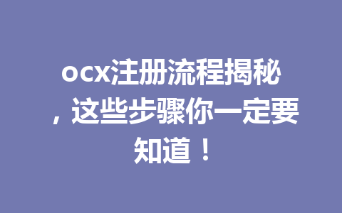ocx注册流程揭秘，这些步骤你一定要知道！