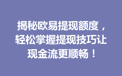 揭秘欧易提现额度,轻松掌握提现技巧让现金流更顺畅! 揭秘欧易提现额度,轻松掌握提现技巧让现金流更顺畅!