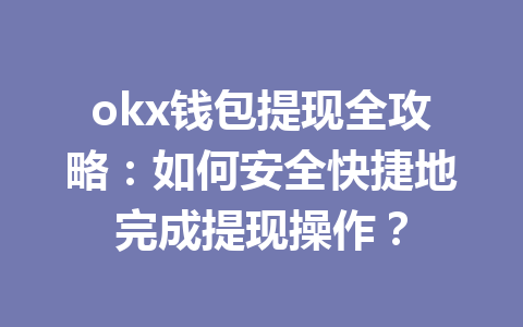 okx钱包提现全攻略：如何安全快捷地完成提现操作？