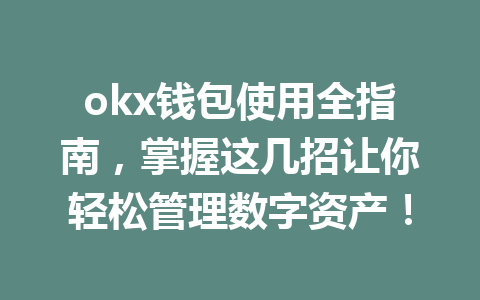 okx钱包使用全指南，掌握这几招让你轻松管理数字资产！
