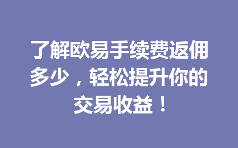 了解欧易手续费返佣多少，轻松提升你的交易收益！