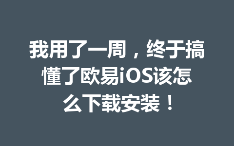 我用了一周，终于搞懂了欧易iOS该怎么下载安装！