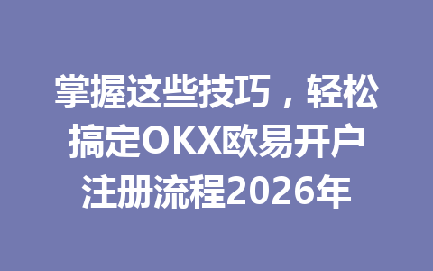 掌握这些技巧,轻松搞定OKX欧易开户注册流程2026年 掌握这些技巧,轻松搞定OKX欧易开户注册流程2026年