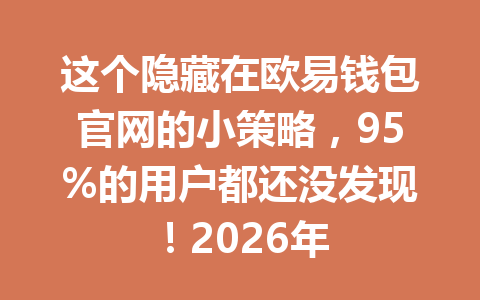 这个隐藏在欧易钱包官网的小策略，95%的用户都还没发现！2026年