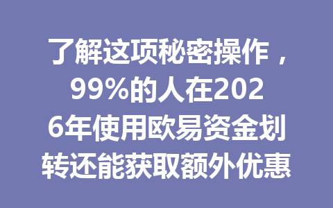 了解这项秘密操作,99%的人在2026年使用欧易资金划转还能获取额外优惠哦! 了解这项秘密操作,99%的人在2026年使用欧易资金划转还能获取额外优惠哦!
