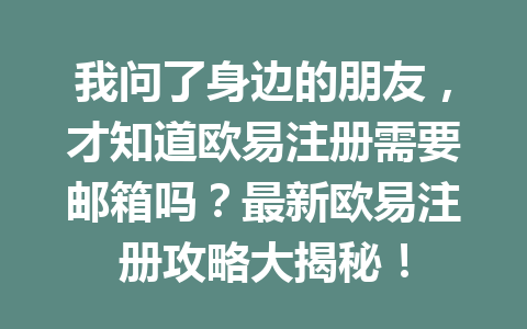 我问了身边的朋友,才知道欧易注册需要邮箱吗?最新欧易注册攻略大揭秘! 我问了身边的朋友,才知道欧易注册需要邮箱吗?最新欧易注册攻略大揭秘!