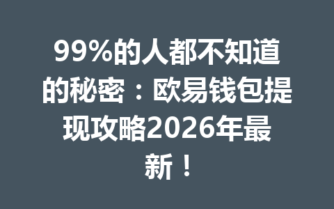 99%的人都不知道的秘密:欧易钱包提现攻略2026年最新! 99%的人都不知道的秘密:欧易钱包提现攻略2026年最新!