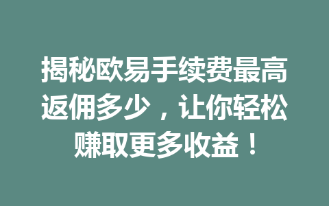 揭秘欧易手续费最高返佣多少，让你轻松赚取更多收益！