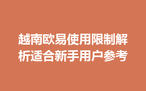 越南欧易使用限制解析适合新手用户参考 越南欧易使用限制解析适合新手用户参考