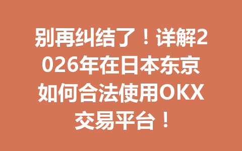 别再纠结了!详解2026年在日本东京如何合法使用OKX交易平台! 别再纠结了!详解2026年在日本东京如何合法使用OKX交易平台!