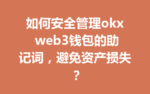 如何安全管理okx web3钱包的助记词,避免资产损失? 如何安全管理okx web3钱包的助记词,避免资产损失?