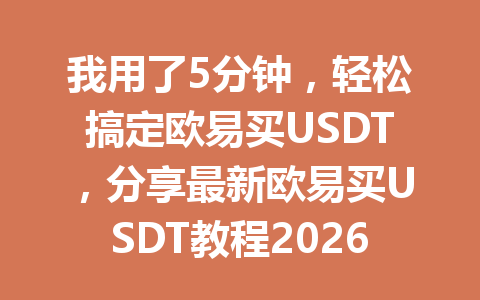 我用了5分钟,轻松搞定欧易买USDT,分享最新欧易买USDT教程2026年 我用了5分钟,轻松搞定欧易买USDT,分享最新欧易买USDT教程2026年