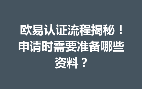 欧易认证流程揭秘！申请时需要准备哪些资料？
