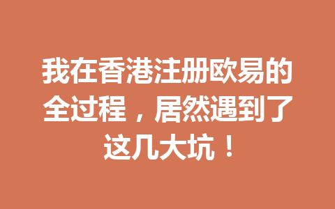 我在香港注册欧易的全过程,居然遇到了这几大坑! 我在香港注册欧易的全过程,居然遇到了这几大坑!