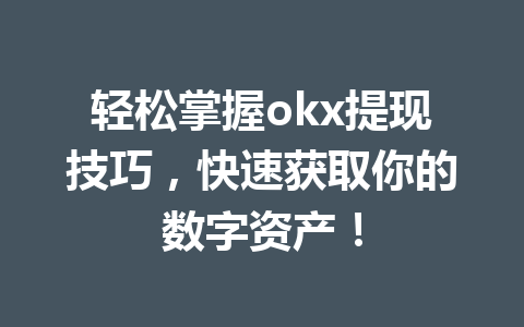 轻松掌握okx提现技巧，快速获取你的数字资产！