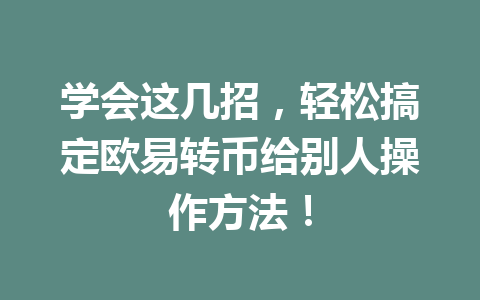学会这几招，轻松搞定欧易转币给别人操作方法！