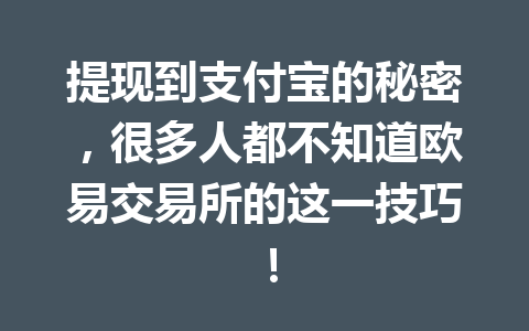 提现到支付宝的秘密，很多人都不知道欧易交易所的这一技巧！