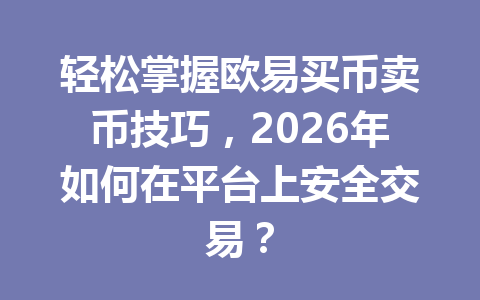 轻松掌握欧易买币卖币技巧，2026年如何在平台上安全交易？