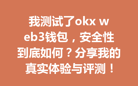 我测试了okx web3钱包,安全性到底如何?分享我的真实体验与评测! 我测试了okx web3钱包,安全性到底如何?分享我的真实体验与评测!