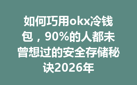 如何巧用okx冷钱包，90%的人都未曾想过的安全存储秘诀2026年