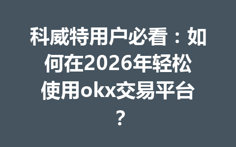 科威特用户必看:如何在2026年轻松使用okx交易平台? 科威特用户必看:如何在2026年轻松使用okx交易平台?