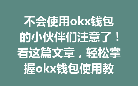 不会使用okx钱包的小伙伴们注意了!看这篇文章,轻松掌握okx钱包使用教程! 不会使用okx钱包的小伙伴们注意了!看这篇文章,轻松掌握okx钱包使用教程!