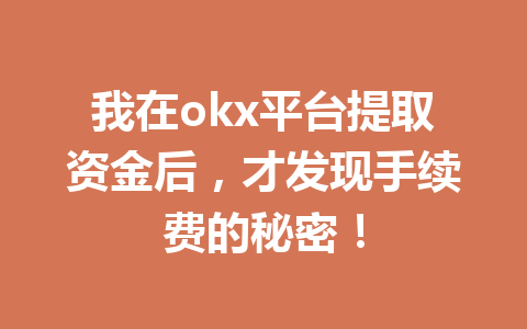 我在okx平台提取资金后，才发现手续费的秘密！