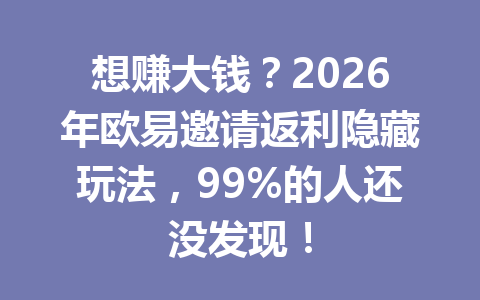 想赚大钱？2026年欧易邀请返利隐藏玩法，99%的人还没发现！