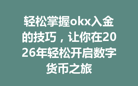 轻松掌握okx入金的技巧,让你在2026年轻松开启数字货币之旅 轻松掌握okx入金的技巧,让你在2026年轻松开启数字货币之旅