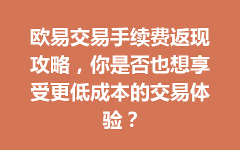 欧易交易手续费返现攻略，你是否也想享受更低成本的交易体验？