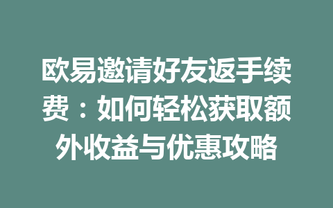欧易邀请好友返手续费：如何轻松获取额外收益与优惠攻略