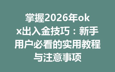 掌握2026年okx出入金技巧：新手用户必看的实用教程与注意事项