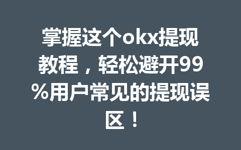 掌握这个okx提现教程,轻松避开99%用户常见的提现误区! 掌握这个okx提现教程,轻松避开99%用户常见的提现误区!