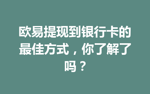 欧易提现到银行卡的最佳方式，你了解了吗？