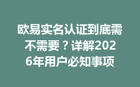 欧易实名认证到底需不需要?详解2026年用户必知事项 欧易实名认证到底需不需要?详解2026年用户必知事项