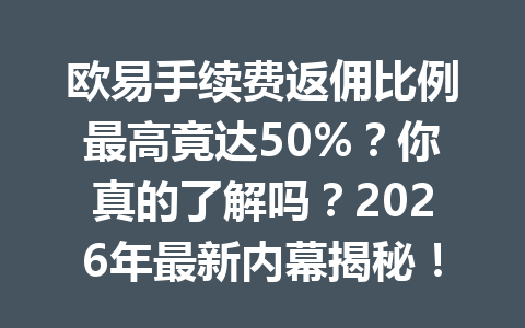 欧易手续费返佣比例最高竟达50%？你真的了解吗？2026年最新内幕揭秘！