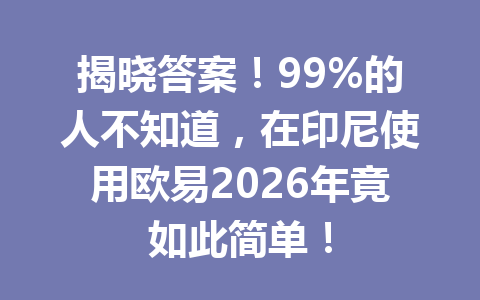 揭晓答案！99%的人不知道，在印尼使用欧易2026年竟如此简单！