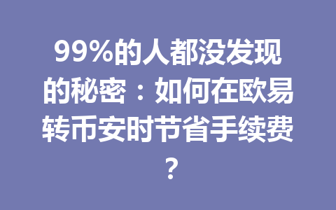 99%的人都没发现的秘密：如何在欧易转币安时节省手续费？