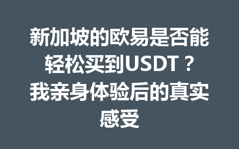 新加坡的欧易是否能轻松买到USDT?我亲身体验后的真实感受 新加坡的欧易是否能轻松买到USDT?我亲身体验后的真实感受
