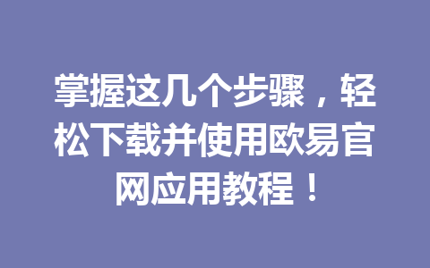 掌握这几个步骤，轻松下载并使用欧易官网应用教程！