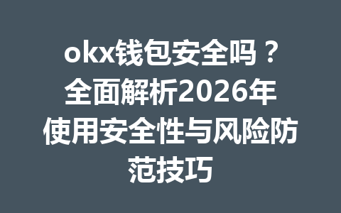 okx钱包安全吗?全面解析2026年使用安全性与风险防范技巧 okx钱包安全吗?全面解析2026年使用安全性与风险防范技巧