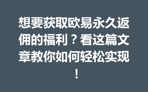 想要获取欧易永久返佣的福利?看这篇文章教你如何轻松实现! 想要获取欧易永久返佣的福利?看这篇文章教你如何轻松实现!